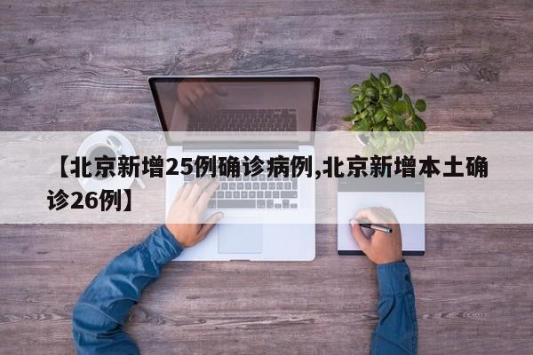 【北京新增25例确诊病例,北京新增本土确诊26例】