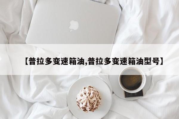 【普拉多变速箱油,普拉多变速箱油型号】