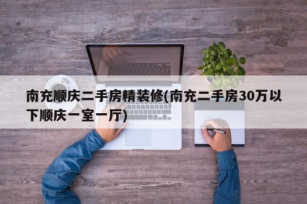 南充顺庆二手房精装修(南充二手房30万以下顺庆一室一厅)