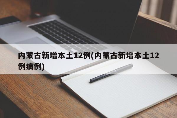 内蒙古新增本土12例(内蒙古新增本土12例病例)