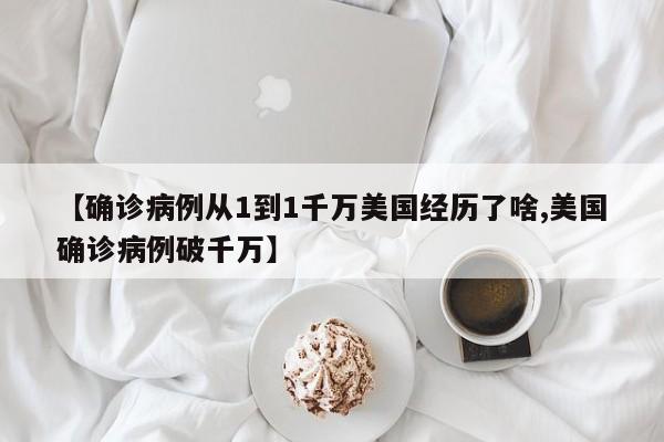 【确诊病例从1到1千万美国经历了啥,美国确诊病例破千万】