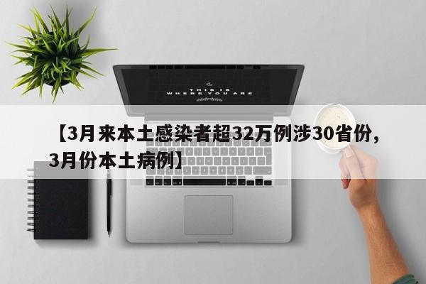 【3月来本土感染者超32万例涉30省份,3月份本土病例】