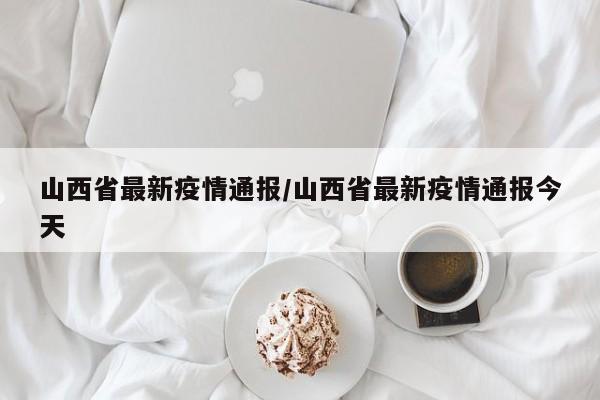 山西省最新疫情通报/山西省最新疫情通报今天