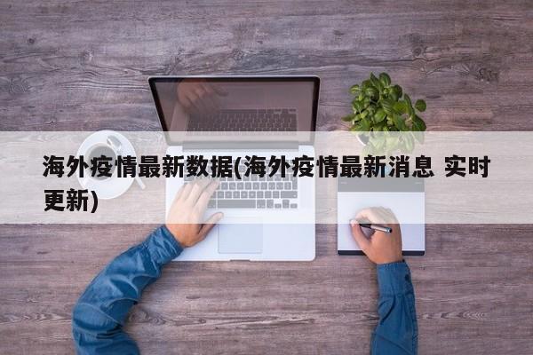 海外疫情最新数据(海外疫情最新消息 实时更新)