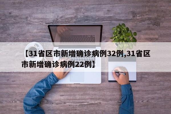 【31省区市新增确诊病例32例,31省区市新增确诊病例22例】