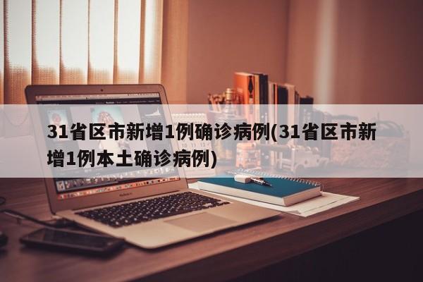 31省区市新增1例确诊病例(31省区市新增1例本土确诊病例)