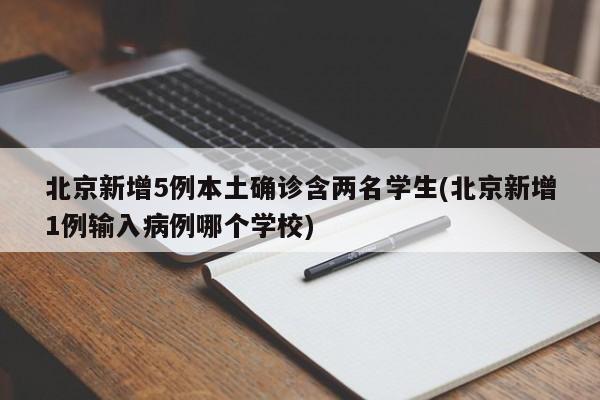 北京新增5例本土确诊含两名学生(北京新增1例输入病例哪个学校)