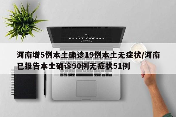 河南增5例本土确诊19例本土无症状/河南已报告本土确诊90例无症状51例