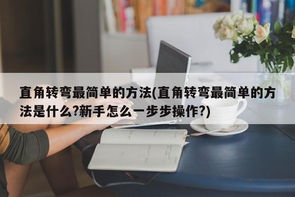 直角转弯最简单的方法(直角转弯最简单的方法是什么?新手怎么一步步操作?)