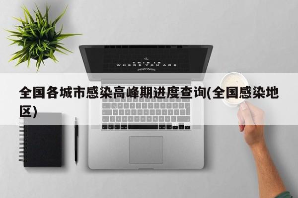 全国各城市感染高峰期进度查询(全国感染地区)