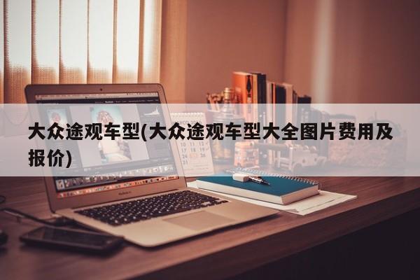 大众途观车型(大众途观车型大全图片费用及报价)