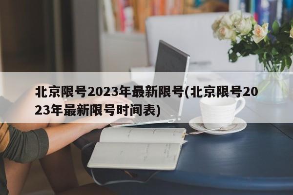 北京限号2023年最新限号(北京限号2023年最新限号时间表)