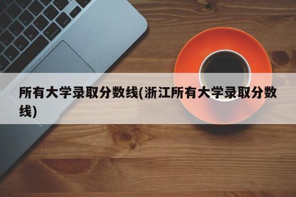 所有大学录取分数线(浙江所有大学录取分数线)