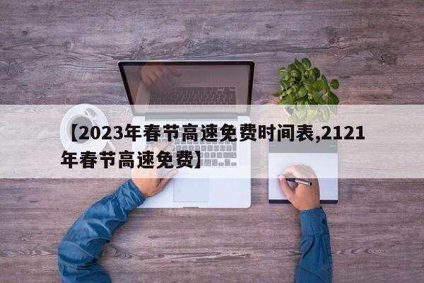 【2023年春节高速免费时间表,2121年春节高速免费】