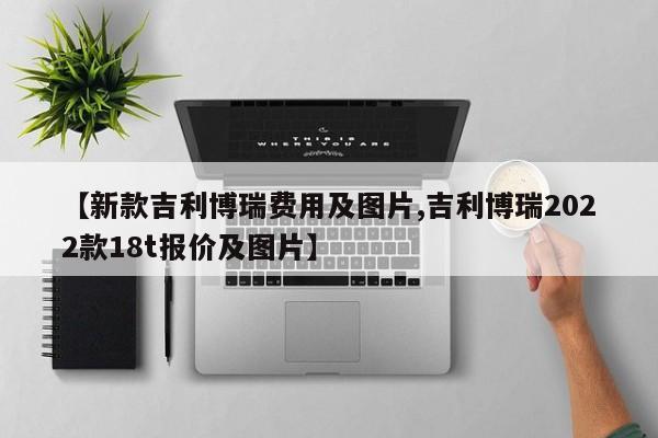 【新款吉利博瑞费用及图片,吉利博瑞2022款18t报价及图片】