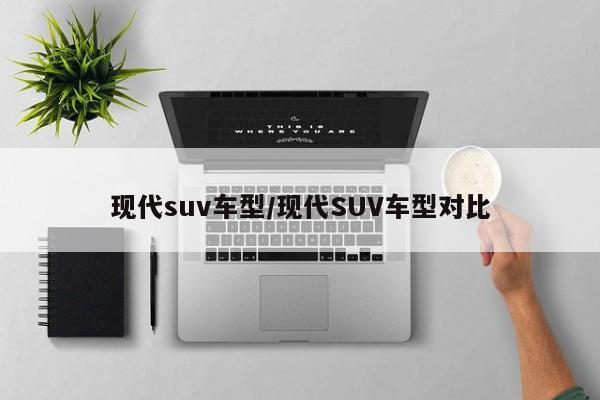 现代suv车型/现代SUV车型对比