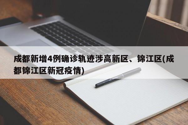 成都新增4例确诊轨迹涉高新区、锦江区(成都锦江区新冠疫情)