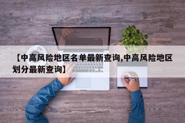 【中高风险地区名单最新查询,中高风险地区划分最新查询】
