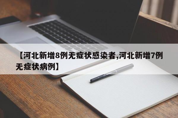 【河北新增8例无症状感染者,河北新增7例无症状病例】