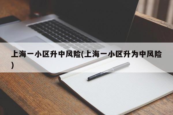 上海一小区升中风险(上海一小区升为中风险)