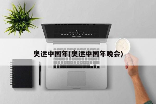 奥运中国年(奥运中国年晚会)