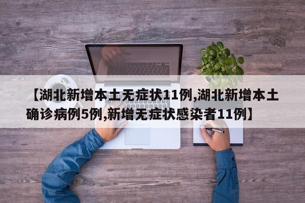 【湖北新增本土无症状11例,湖北新增本土确诊病例5例,新增无症状感染者11例】