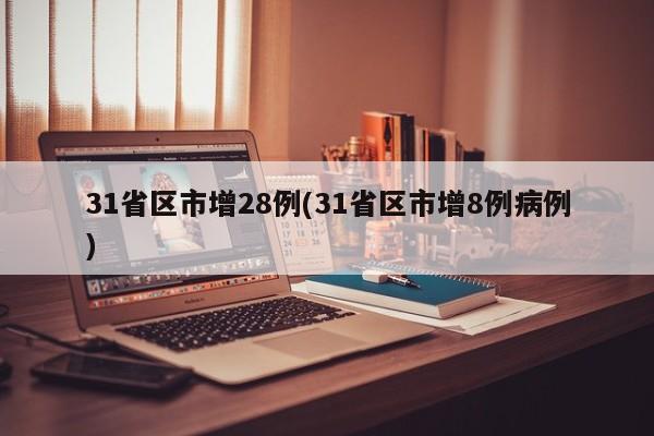 31省区市增28例(31省区市增8例病例)