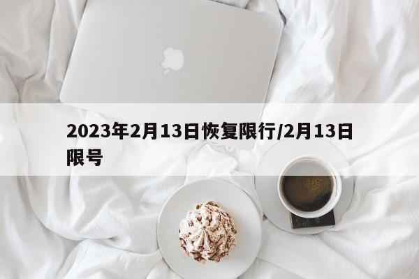 2023年2月13日恢复限行/2月13日限号
