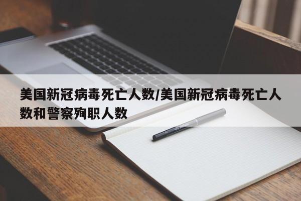 美国新冠病毒死亡人数/美国新冠病毒死亡人数和警察殉职人数
