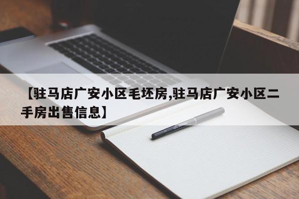 【驻马店广安小区毛坯房,驻马店广安小区二手房出售信息】