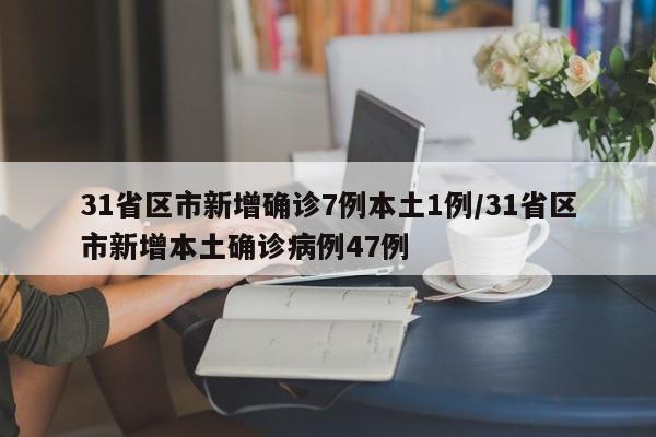 31省区市新增确诊7例本土1例/31省区市新增本土确诊病例47例