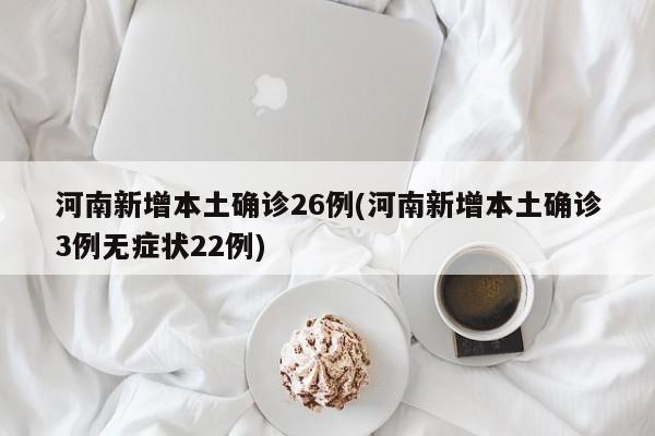 河南新增本土确诊26例(河南新增本土确诊3例无症状22例)