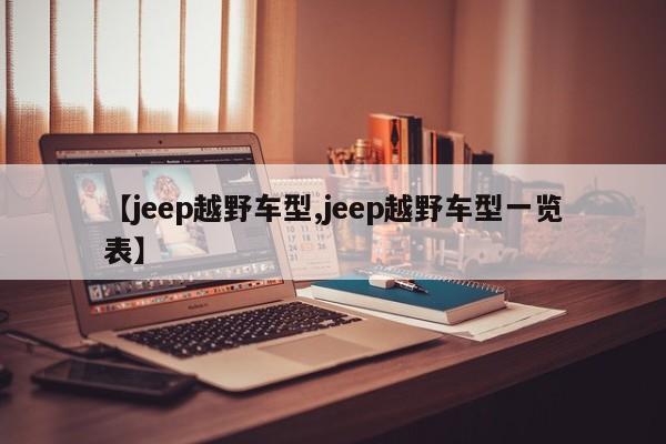 【jeep越野车型,jeep越野车型一览表】