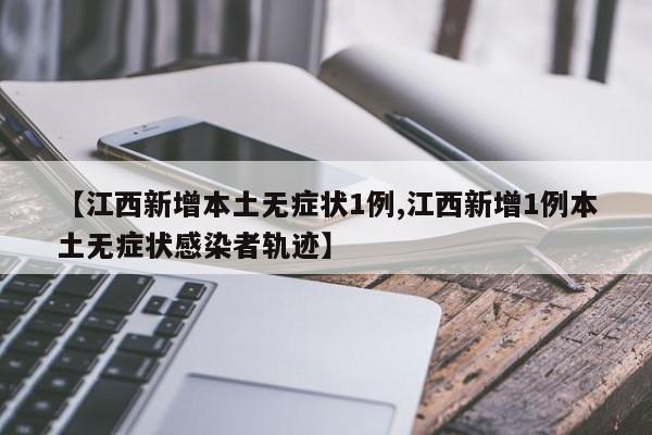 【江西新增本土无症状1例,江西新增1例本土无症状感染者轨迹】