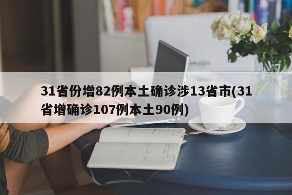 31省份增82例本土确诊涉13省市(31省增确诊107例本土90例)