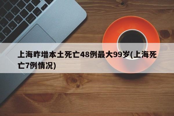 上海昨增本土死亡48例最大99岁(上海死亡7例情况)
