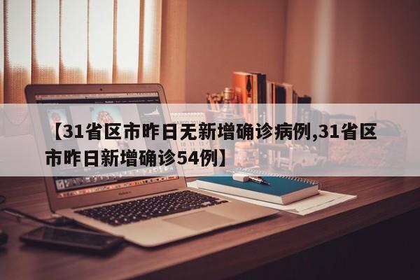 【31省区市昨日无新增确诊病例,31省区市昨日新增确诊54例】