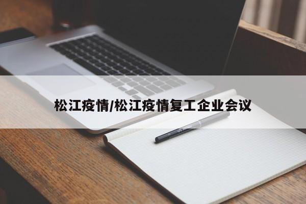 松江疫情/松江疫情复工企业会议
