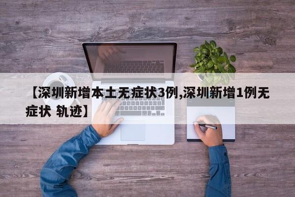 【深圳新增本土无症状3例,深圳新增1例无症状 轨迹】
