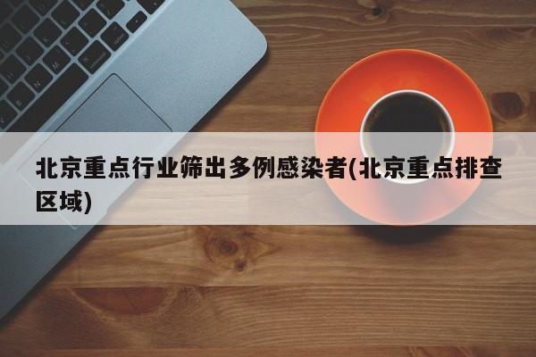 北京重点行业筛出多例感染者(北京重点排查区域)