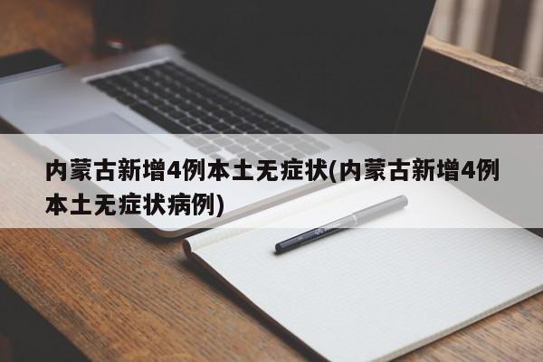 内蒙古新增4例本土无症状(内蒙古新增4例本土无症状病例)