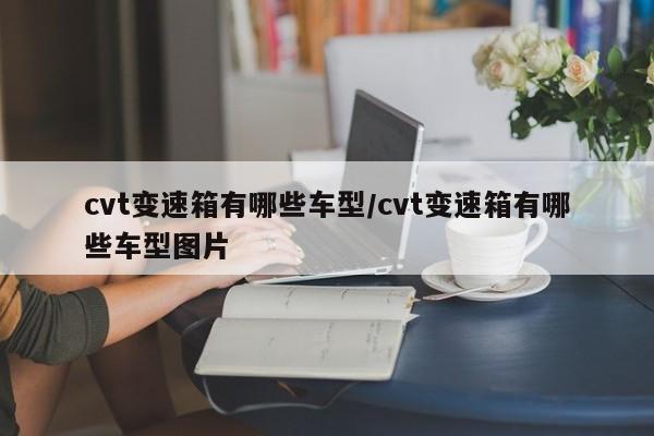 cvt变速箱有哪些车型/cvt变速箱有哪些车型图片