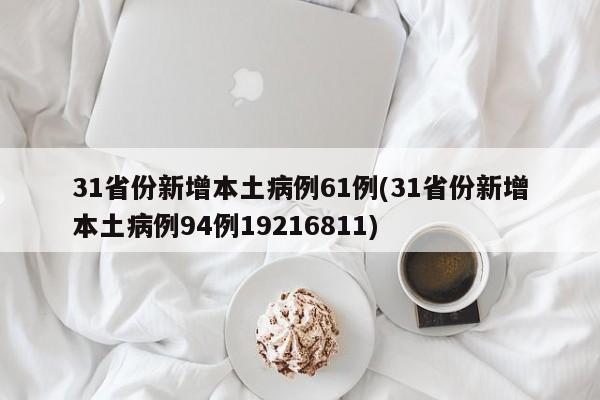 31省份新增本土病例61例(31省份新增本土病例94例19216811)