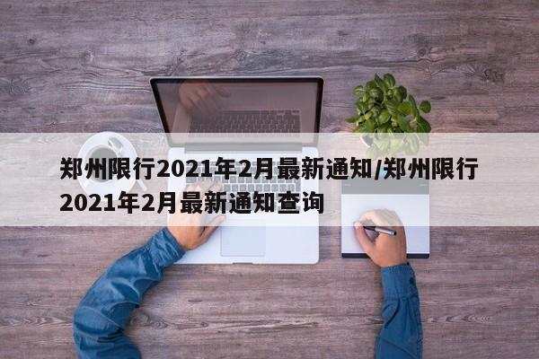 郑州限行2021年2月最新通知/郑州限行2021年2月最新通知查询