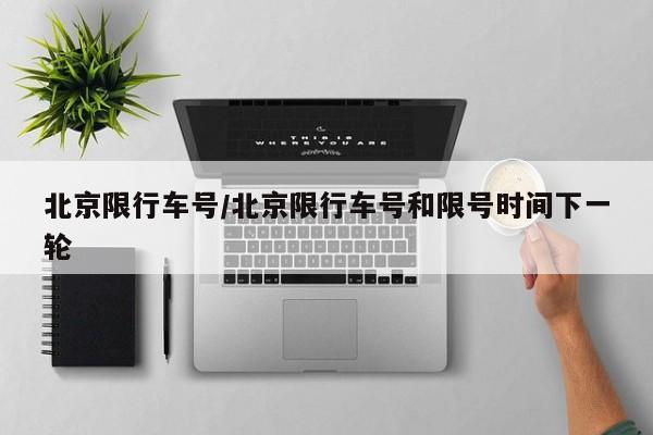 北京限行车号/北京限行车号和限号时间下一轮