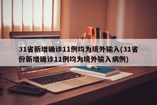 31省新增确诊11例均为境外输入(31省份新增确诊11例均为境外输入病例)