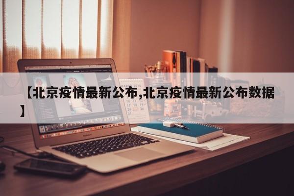【北京疫情最新公布,北京疫情最新公布数据】
