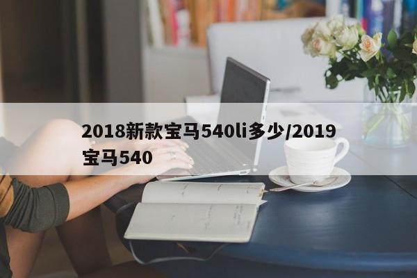 2018新款宝马540li多少/2019宝马540