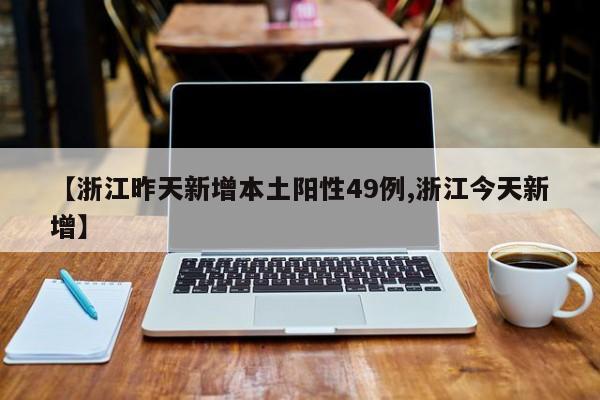 【浙江昨天新增本土阳性49例,浙江今天新增】