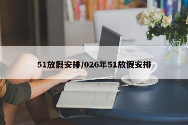 51放假安排/026年51放假安排